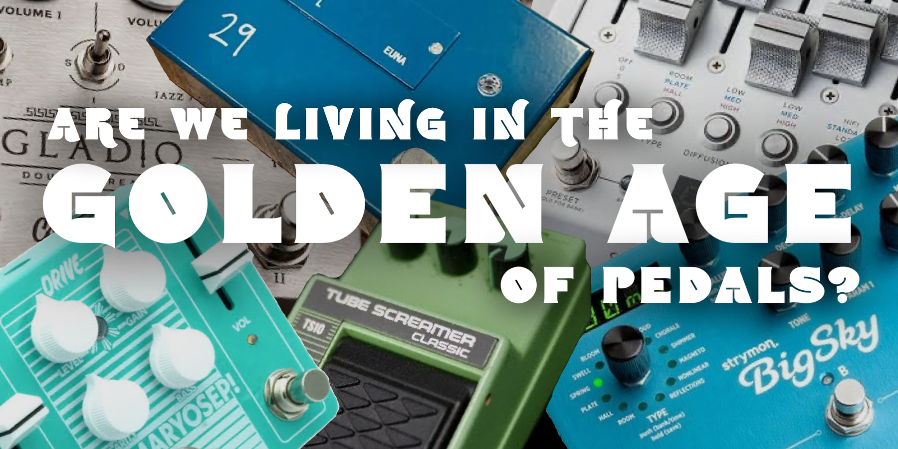 Are We Living In The Golden Age OF Pedals?